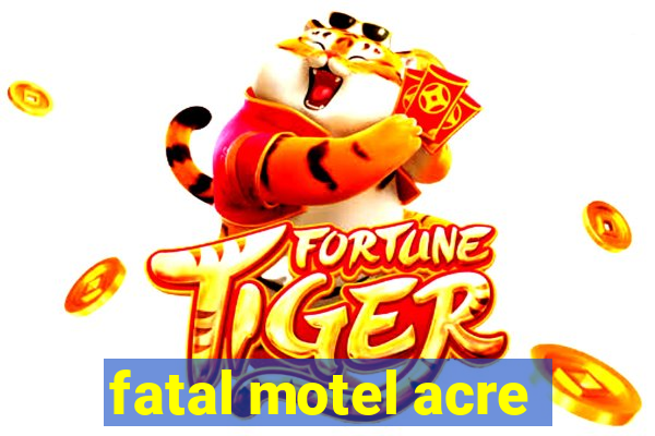 fatal motel acre